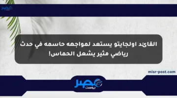 القائد أولجايتو يستعد لمواجهة حاسمة في حدث رياضي مثير يشعل الحماس!